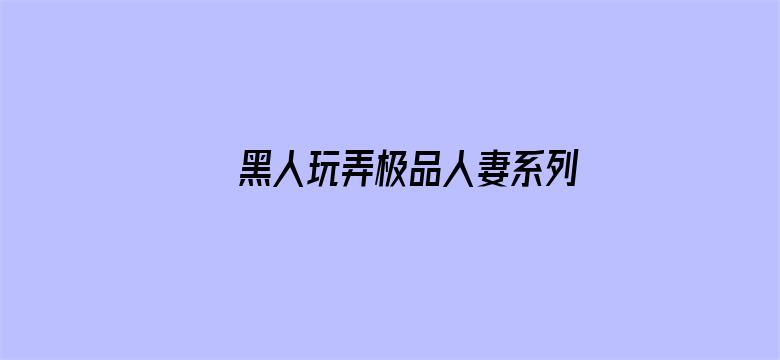 黑人玩弄极品人妻系列